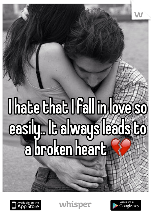 I hate that I fall in love so easily.. It always leads to a broken heart 💔