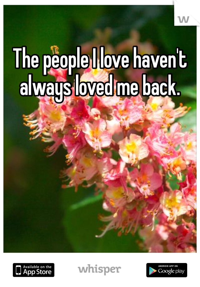 The people I love haven't always loved me back. 
