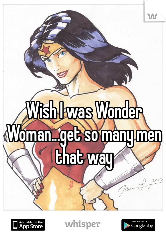 Wish I was Wonder Woman...get so many men that way