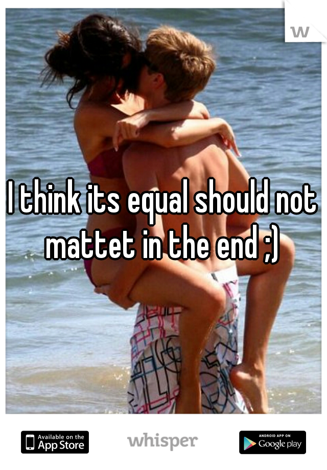 I think its equal should not mattet in the end ;) 