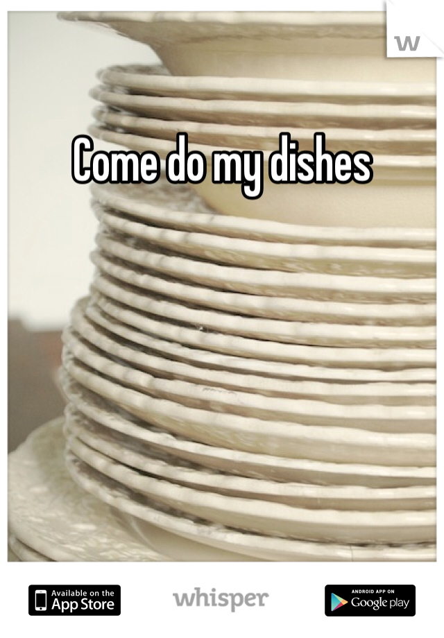 Come do my dishes 