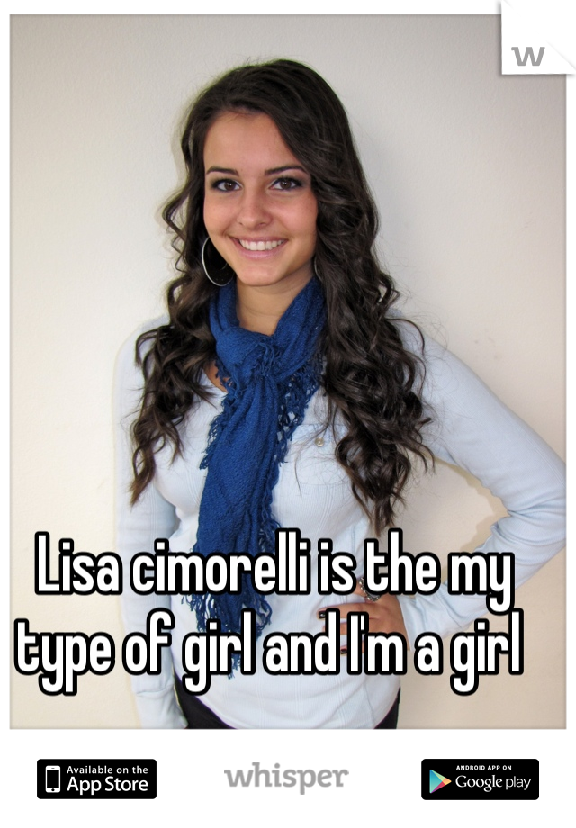 Lisa cimorelli is the my type of girl and I'm a girl 
