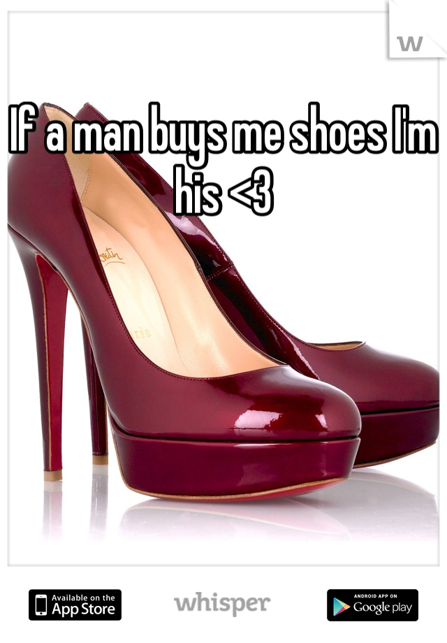 If a man buys me shoes I'm his <3
