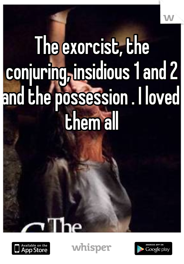 The exorcist, the conjuring, insidious 1 and 2 and the possession . I loved them all