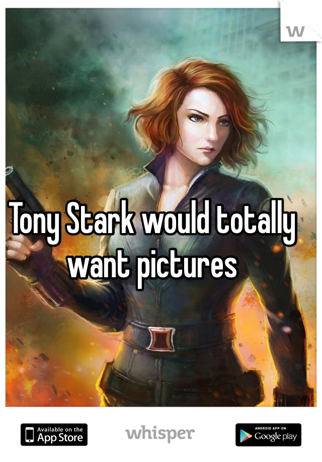 Tony Stark would totally want pictures