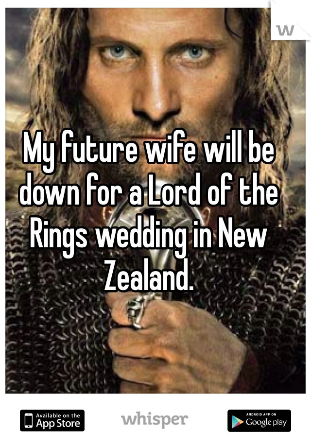 My future wife will be down for a Lord of the Rings wedding in New Zealand. 