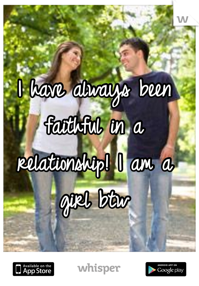 I have always been faithful in a relationship! I am a girl btw 