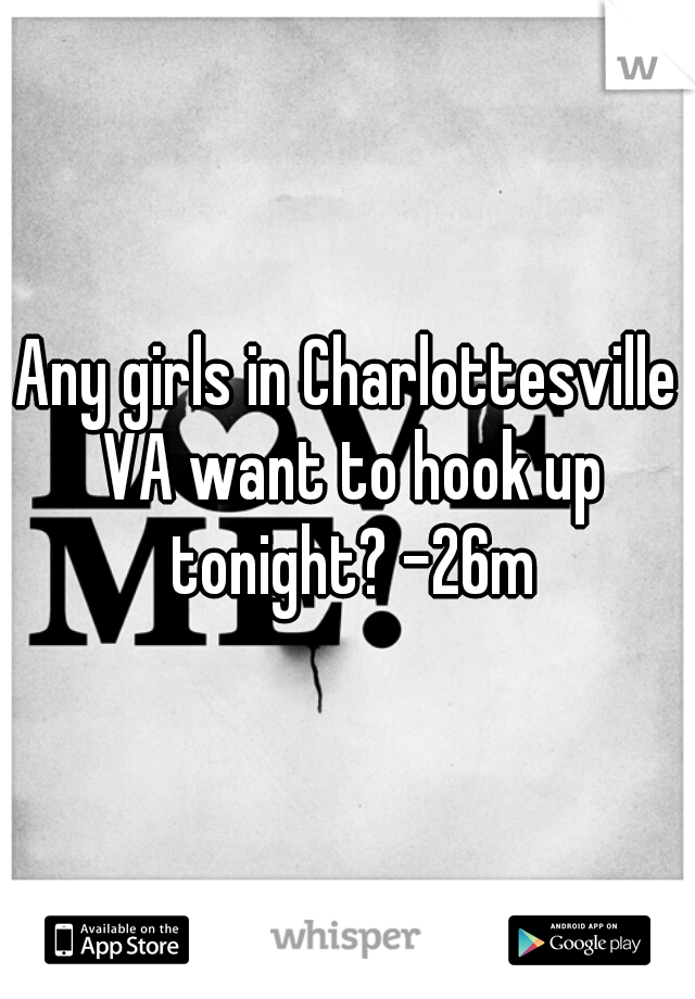 Any girls in Charlottesville VA want to hook up tonight? -26m