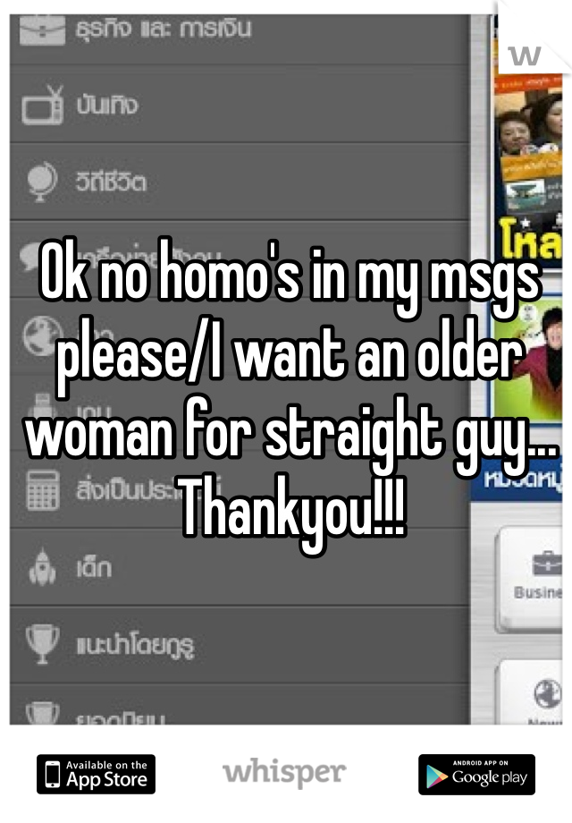 Ok no homo's in my msgs please/I want an older woman for straight guy... Thankyou!!!