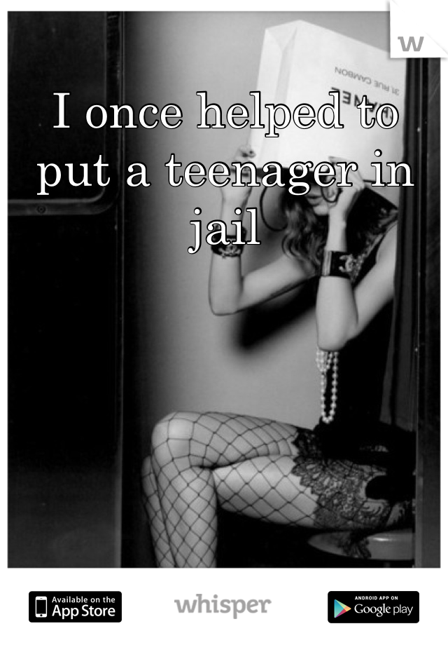 I once helped to put a teenager in jail