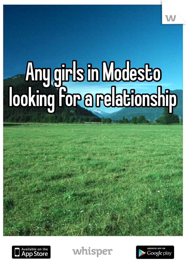 Any girls in Modesto looking for a relationship 