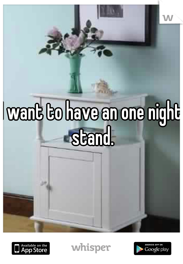 I want to have an one night stand.