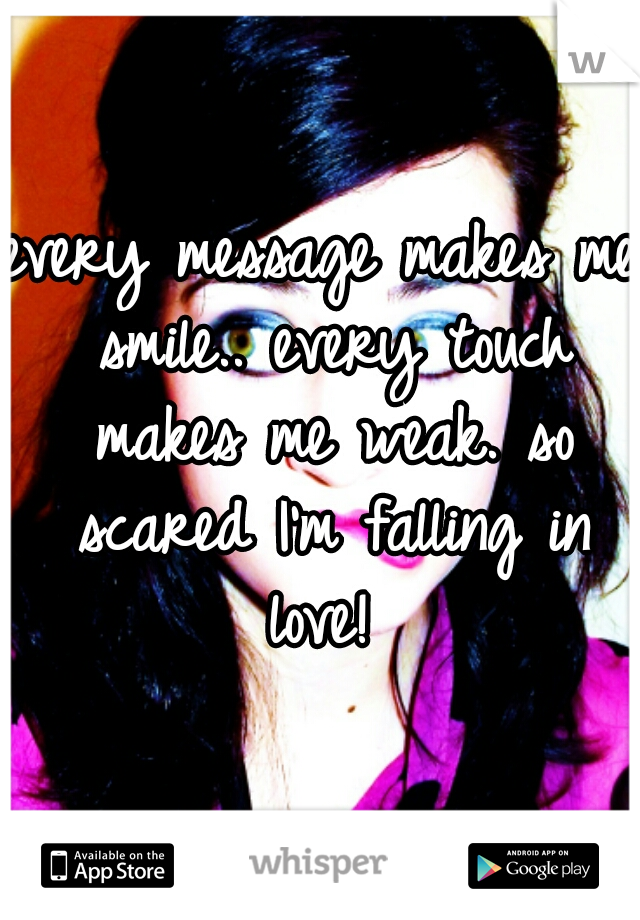 every message makes me smile.. every touch makes me weak. so scared I'm falling in love! 