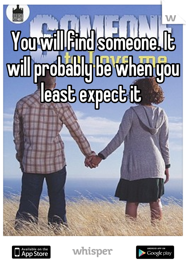 You will find someone. It will probably be when you least expect it 