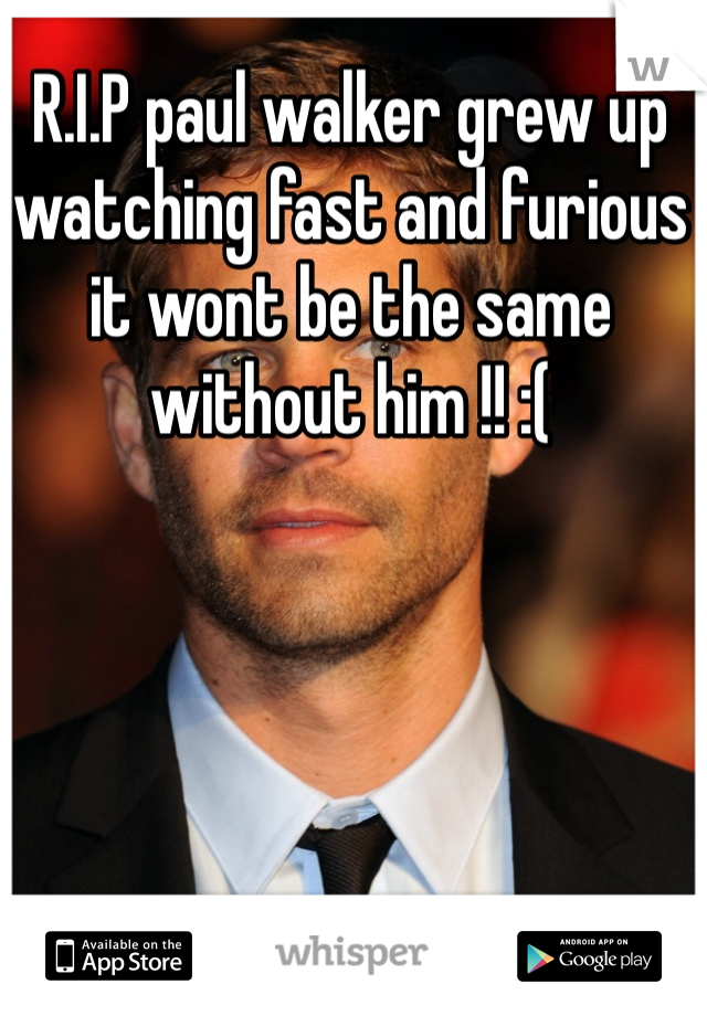 R.I.P paul walker grew up watching fast and furious it wont be the same without him !! :( 