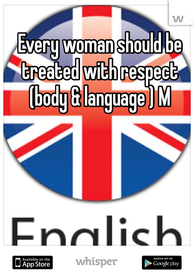 Every woman should be treated with respect (body & language ) M