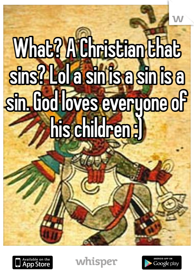 What? A Christian that sins? Lol a sin is a sin is a sin. God loves everyone of his children :)