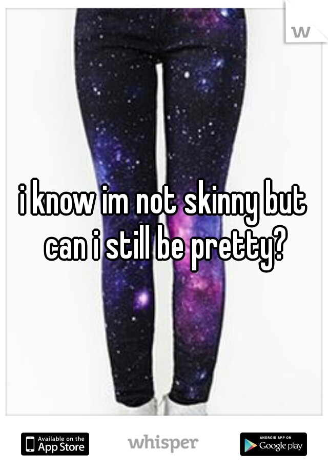 i know im not skinny but can i still be pretty?