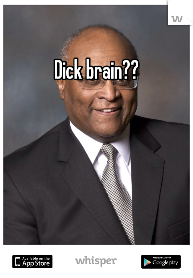 Dick brain??