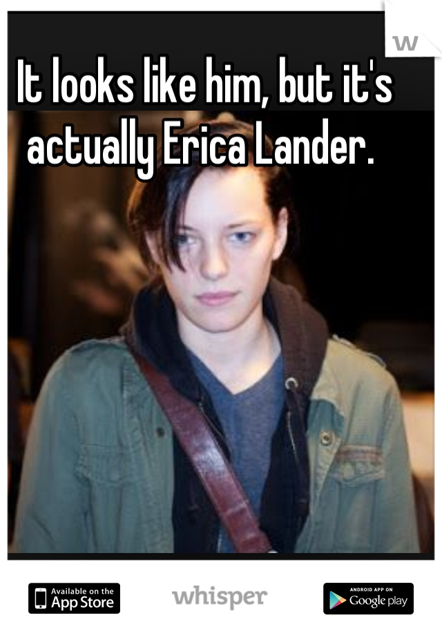 It looks like him, but it's actually Erica Lander. 