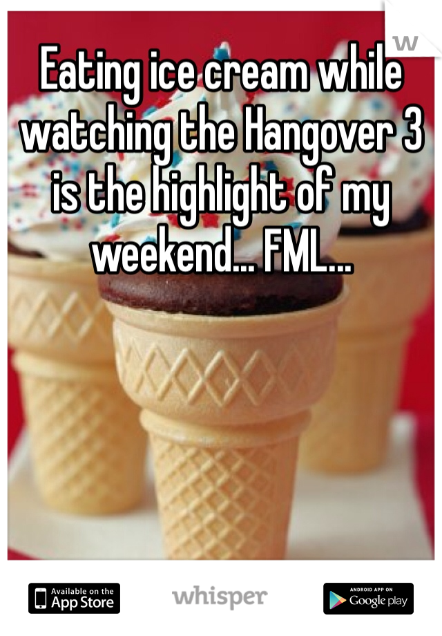 Eating ice cream while watching the Hangover 3 is the highlight of my weekend... FML...