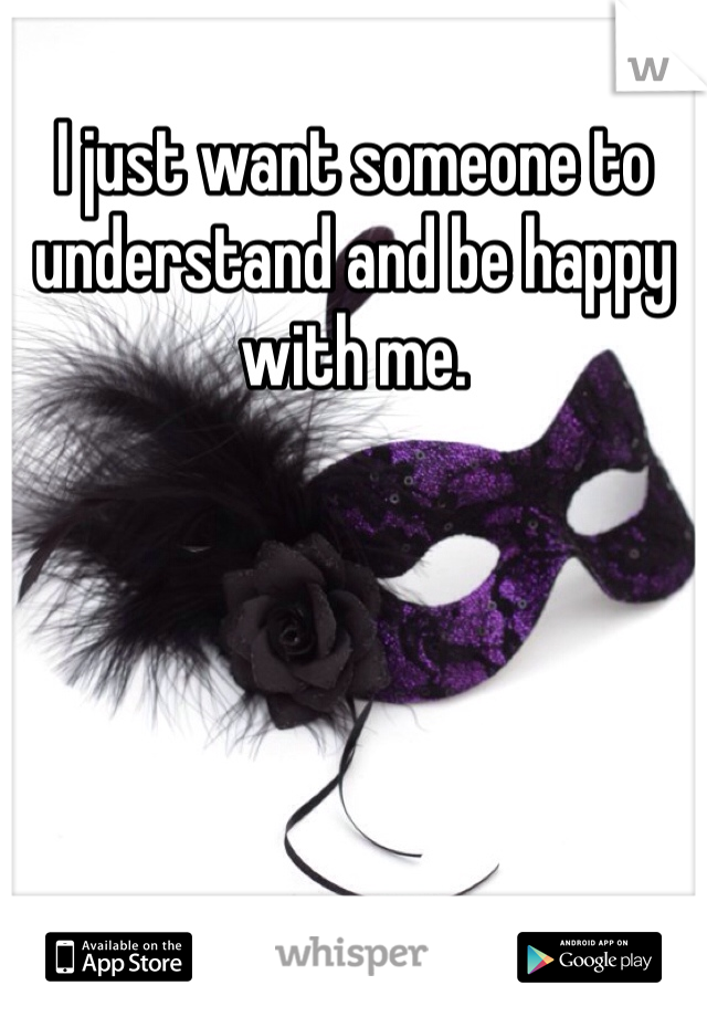 I just want someone to understand and be happy with me. 