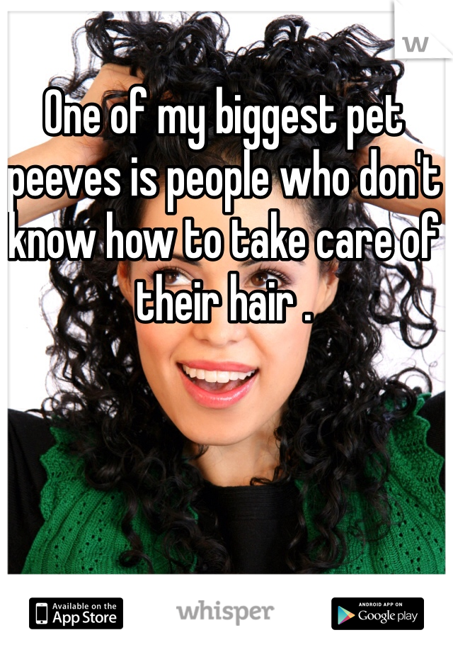 One of my biggest pet peeves is people who don't know how to take care of their hair . 