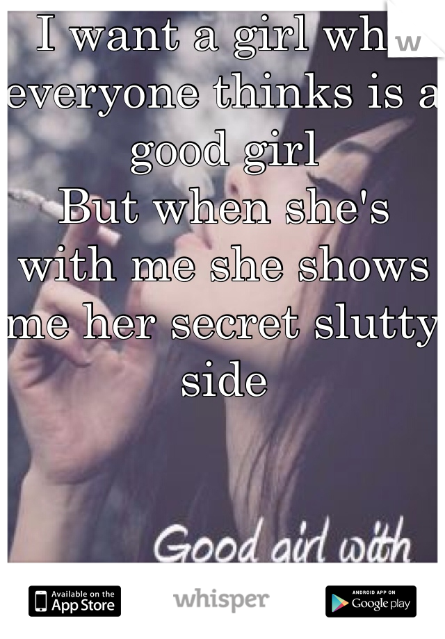 I want a girl who everyone thinks is a good girl
But when she's with me she shows me her secret slutty side 