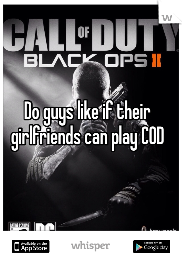Do guys like if their girlfriends can play COD