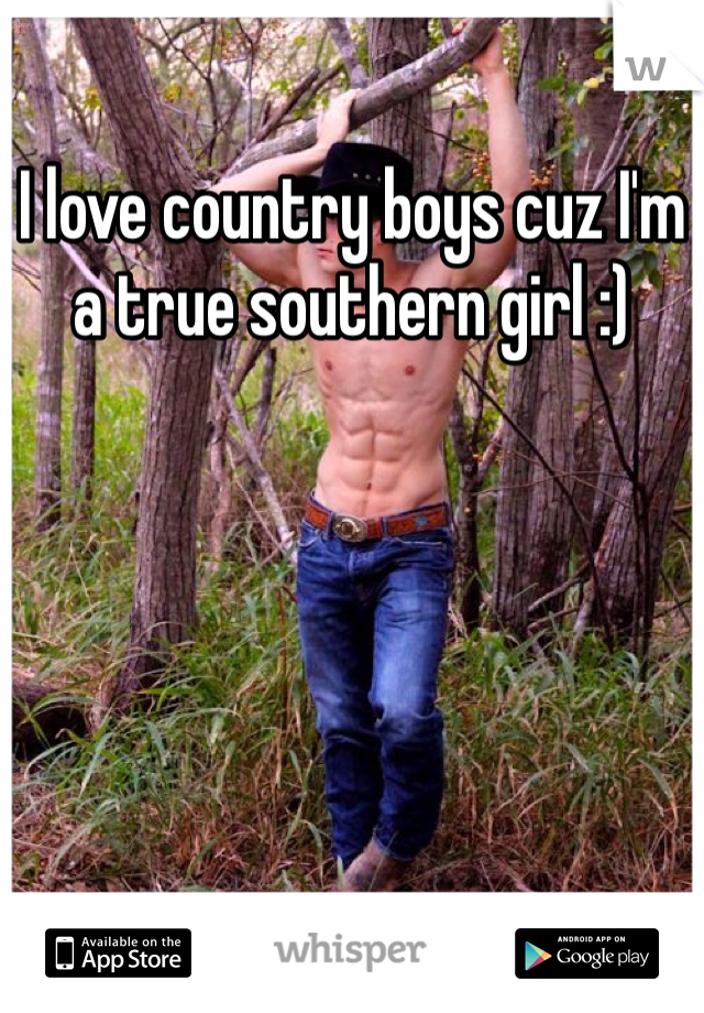 I love country boys cuz I'm a true southern girl :)