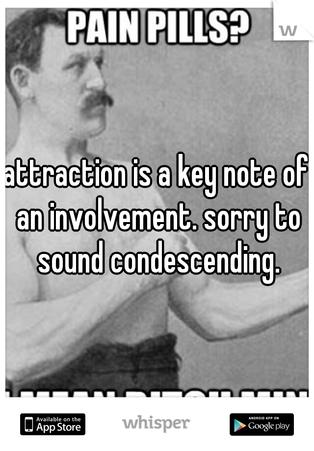 attraction is a key note of an involvement. sorry to sound condescending.