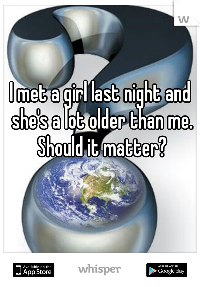 I met a girl last night and she's a lot older than me. Should it matter?