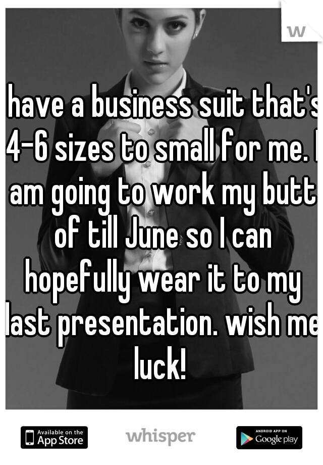 I have a business suit that's 4-6 sizes to small for me. I am going to work my butt of till June so I can hopefully wear it to my last presentation. wish me luck! 