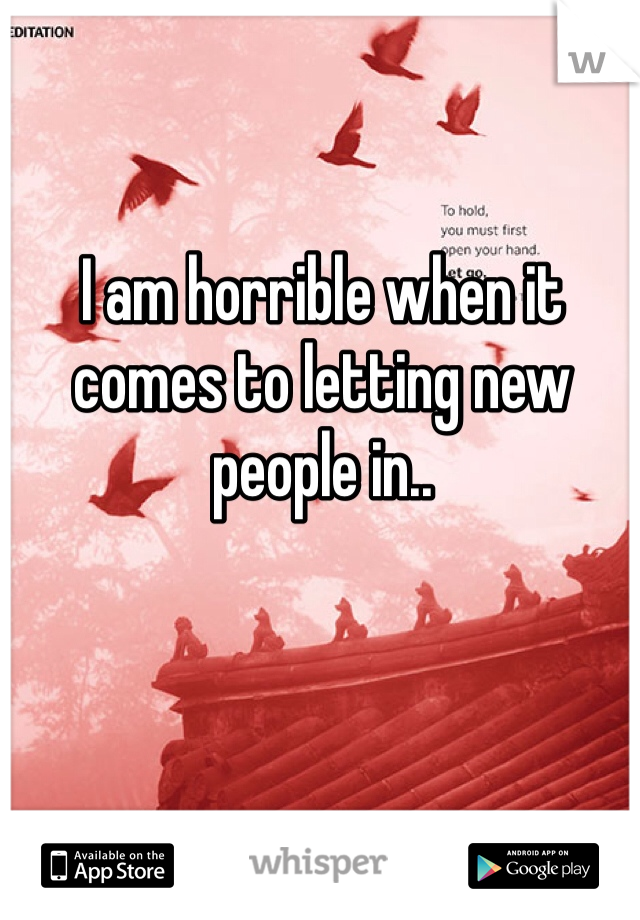 I am horrible when it comes to letting new people in.. 