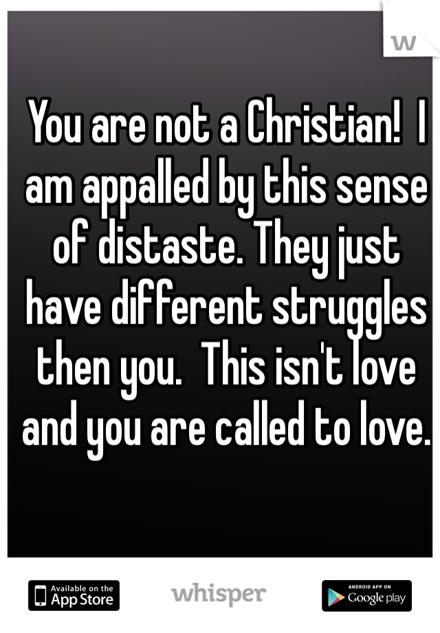 You are not a Christian!  I am appalled by this sense of distaste. They just have different struggles then you.  This isn't love and you are called to love.