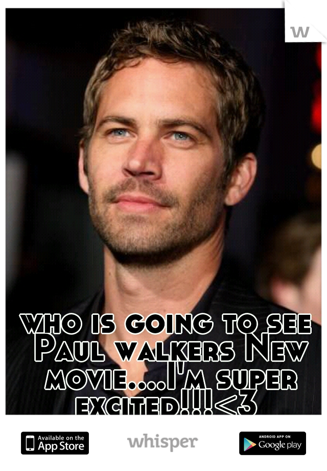 who is going to see Paul walkers New movie....I'm super excited!!!<3 