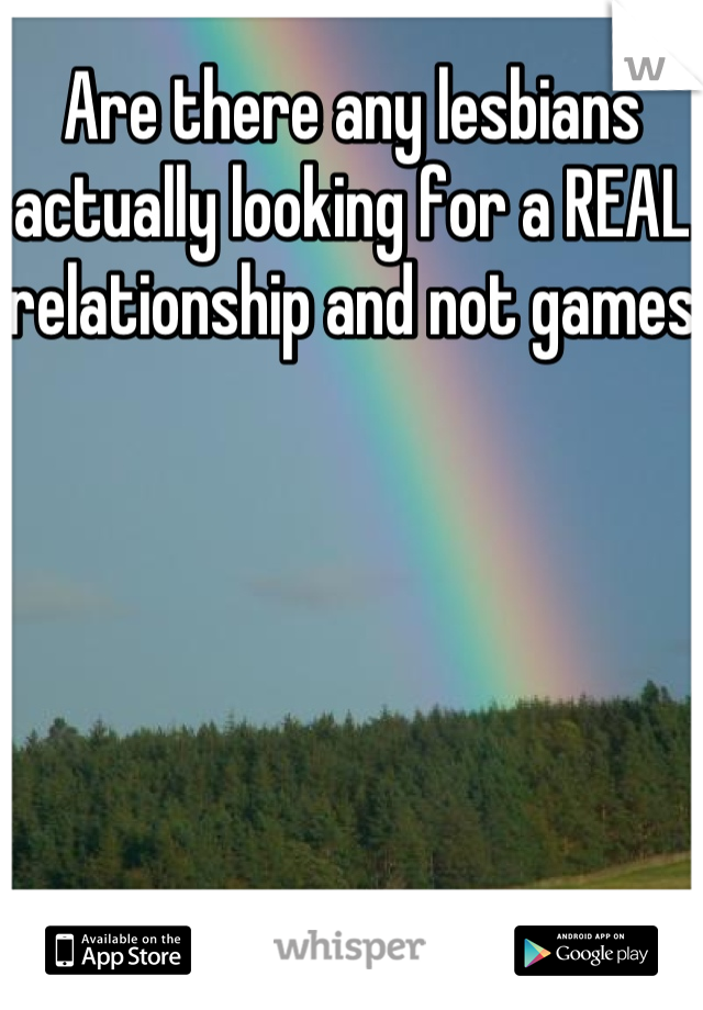 Are there any lesbians actually looking for a REAL relationship and not games