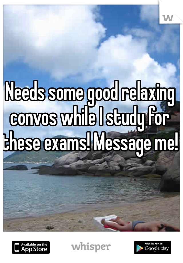 Needs some good relaxing convos while I study for these exams! Message me! 