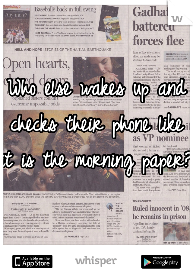 Who else wakes up and checks their phone like it is the morning paper?