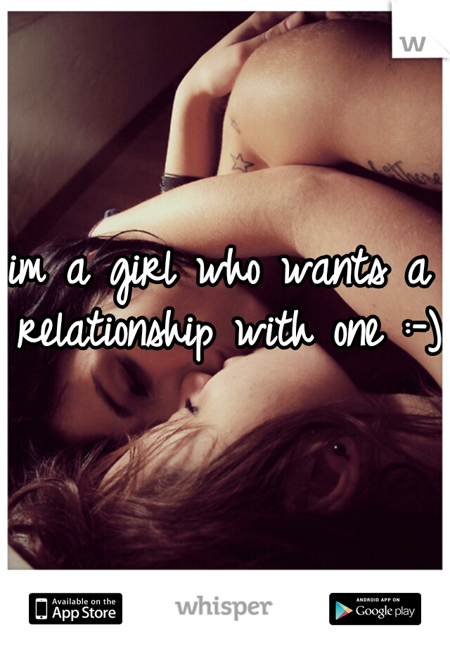 im a girl who wants a relationship with one :-)  