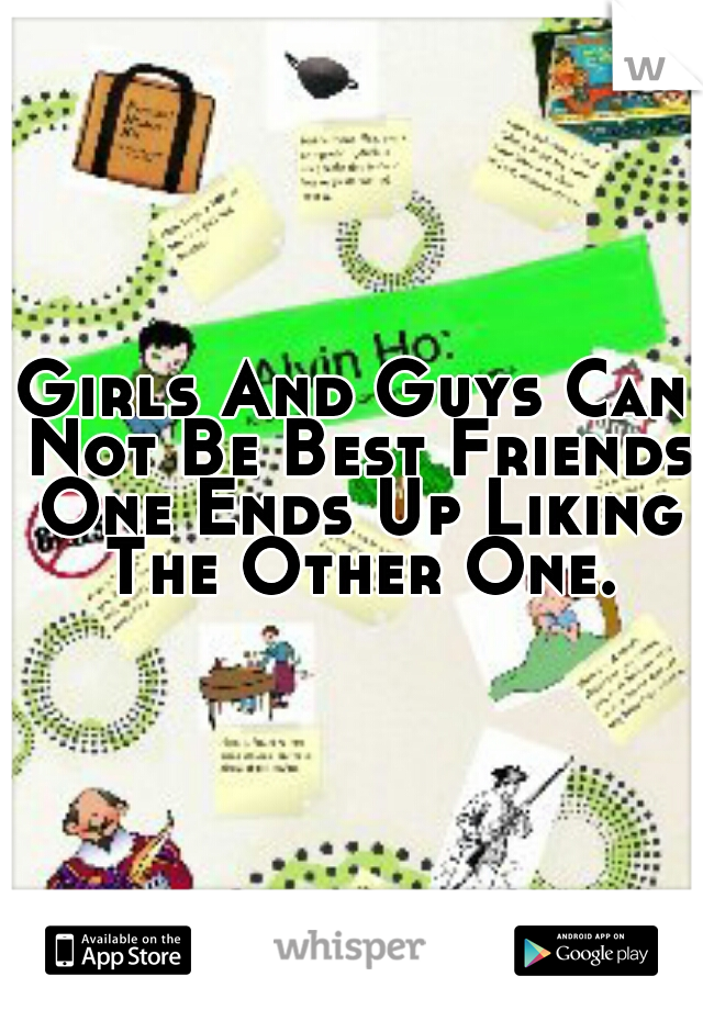 Girls And Guys Can Not Be Best Friends One Ends Up Liking The Other One.