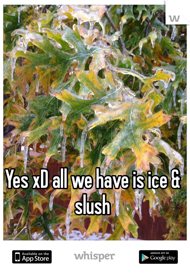 Yes xD all we have is ice & slush 