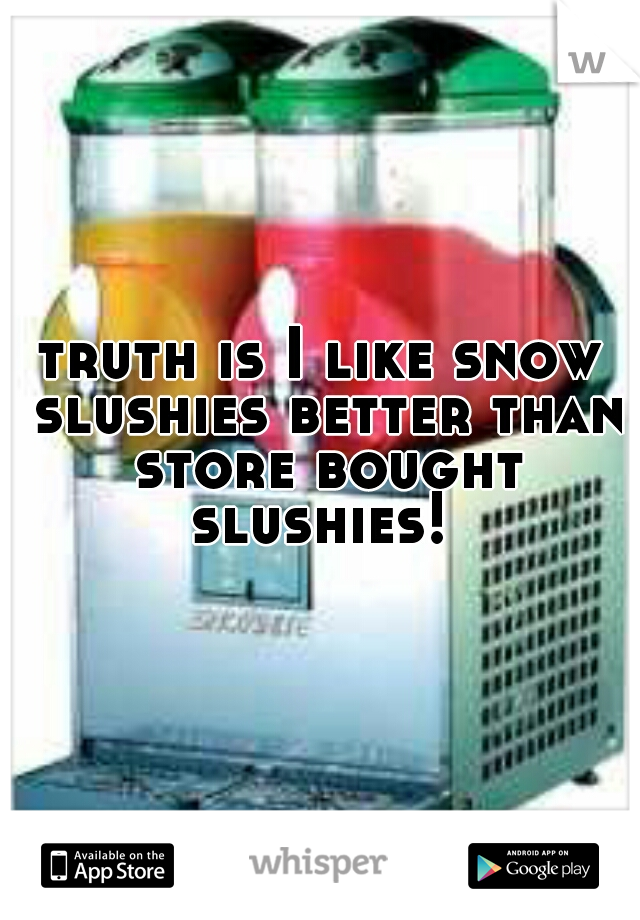 truth is I like snow slushies better than store bought slushies! 