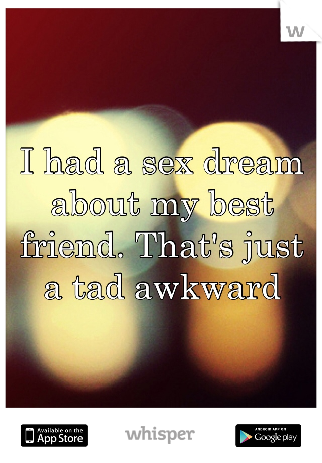 I had a sex dream about my best friend. That's just a tad awkward 