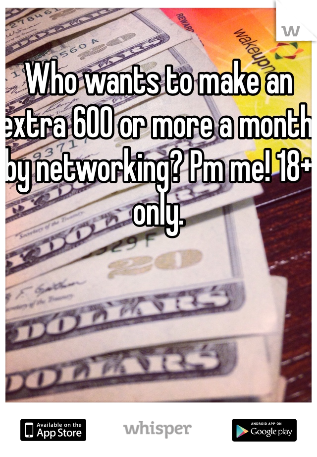 Who wants to make an extra 600 or more a month by networking? Pm me! 18+ only. 
