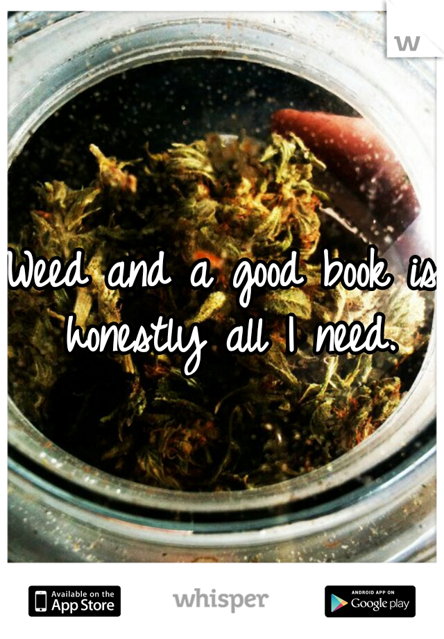 Weed and a good book is honestly all I need.