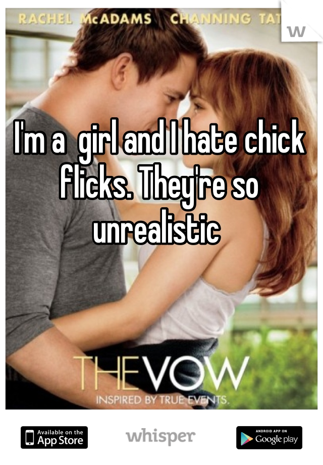 I'm a  girl and I hate chick flicks. They're so unrealistic 
