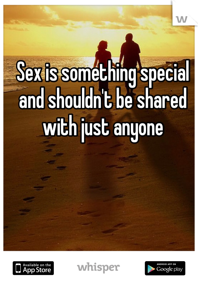 

Sex is something special and shouldn't be shared with just anyone 
