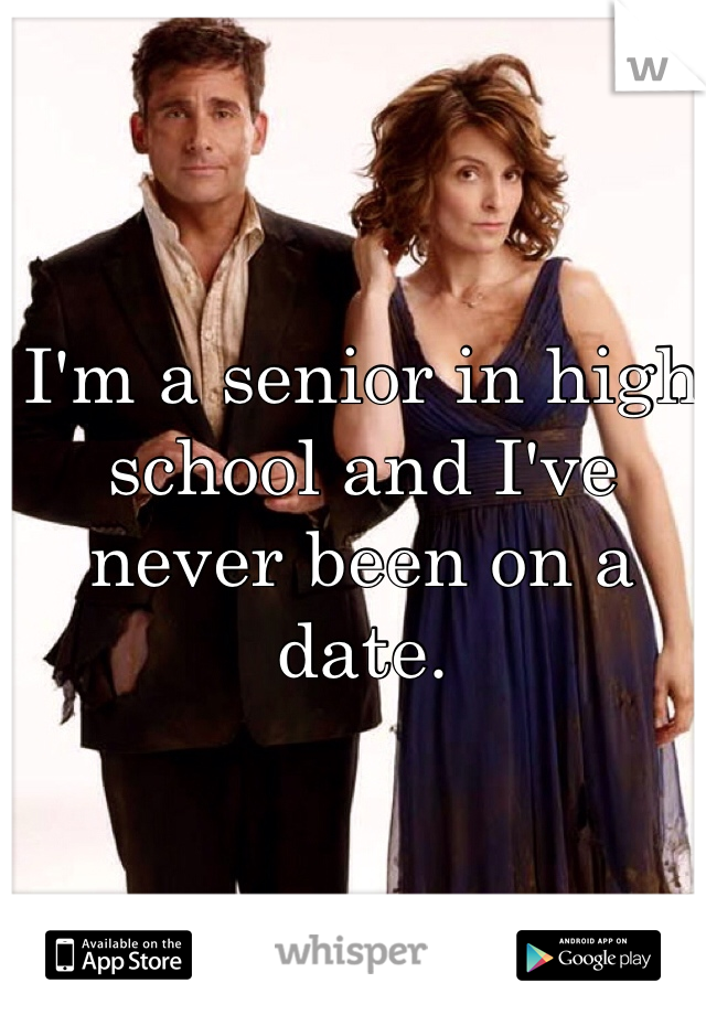 I'm a senior in high school and I've never been on a date. 