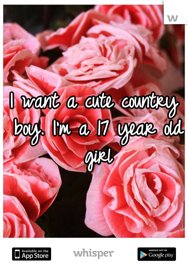 I want a cute country boy. I'm a 17 year old girl